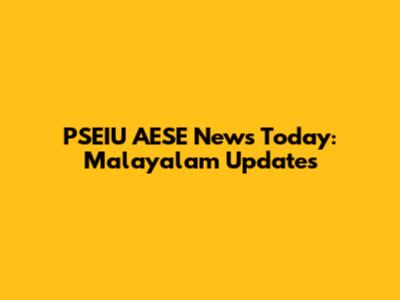 PSEIU AESE News Today: Malayalam Updates
