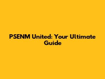 PSENM United: Your Ultimate Guide