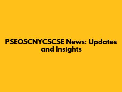 PSEOSCNYCSCSE News: Updates and Insights