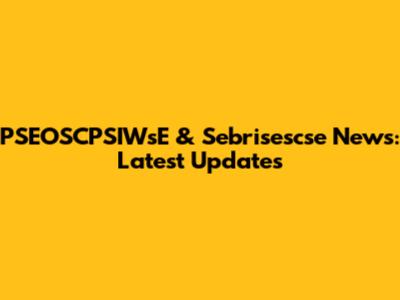 PSEOSCPSIWsE & Sebrisescse News: Latest Updates