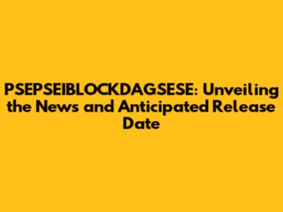 PSEPSEIBLOCKDAGSESE: Unveiling the News and Anticipated Release Date