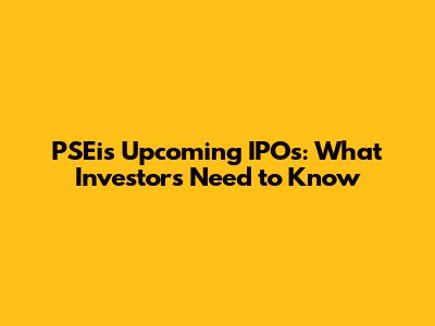 PSEi's Upcoming IPOs: What Investors Need to Know