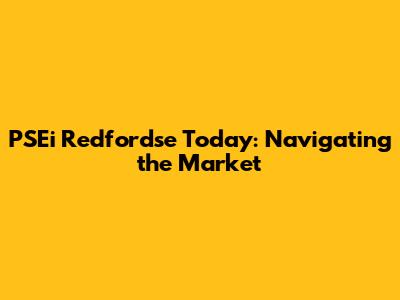 PSEi Redfordse Today: Navigating the Market