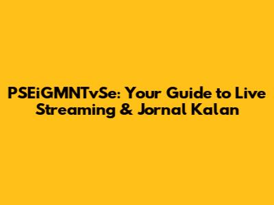 PSEiGMNTvSe: Your Guide to Live Streaming & Jornal Kalan