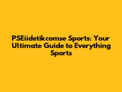 PSEiidetikcomse Sports: Your Ultimate Guide to Everything Sports