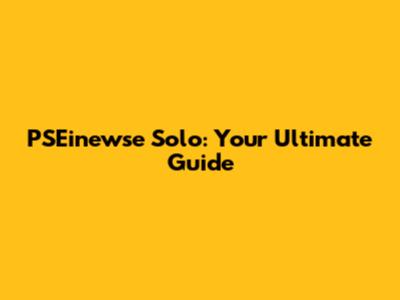 PSEinewse Solo: Your Ultimate Guide