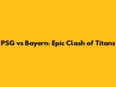 PSG vs Bayern: Epic Clash of Titans