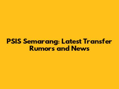 PSIS Semarang: Latest Transfer Rumors and News