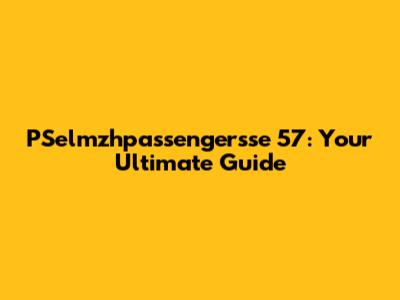 PSelmzhpassengersse 57: Your Ultimate Guide