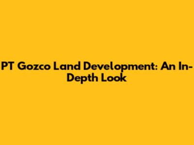 PT Gozco Land Development: An In-Depth Look