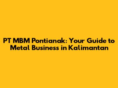 PT MBM Pontianak: Your Guide to Metal Business in Kalimantan
