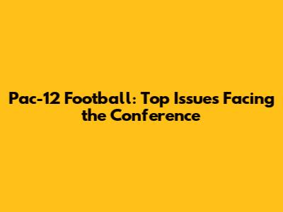 Pac-12 Football: Top Issues Facing the Conference