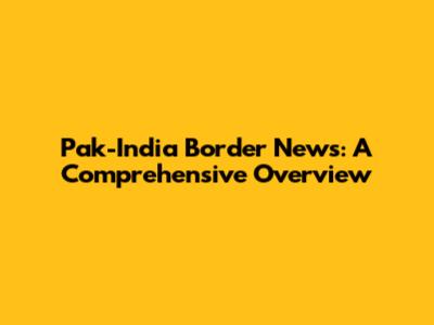 Pak-India Border News: A Comprehensive Overview