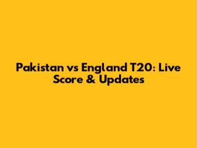 Pakistan vs England T20: Live Score & Updates