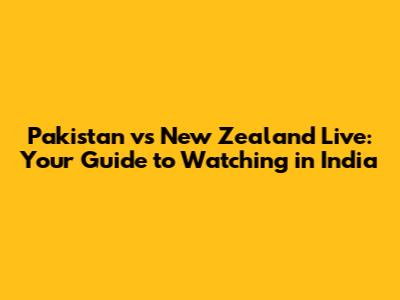 Pakistan vs New Zealand Live: Your Guide to Watching in India