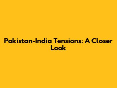 Pakistan-India Tensions: A Closer Look