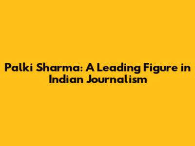 Palki Sharma: A Leading Figure in Indian Journalism