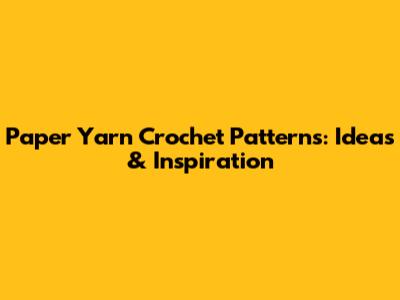 Paper Yarn Crochet Patterns: Ideas & Inspiration