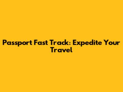 Passport Fast Track: Expedite Your Travel