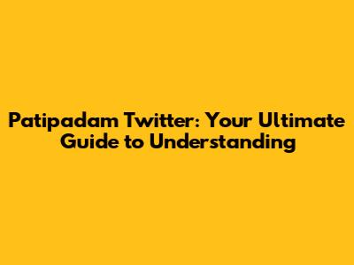 Patipadam Twitter: Your Ultimate Guide to Understanding