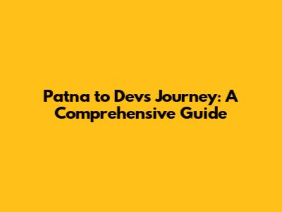 Patna to Dev's Journey: A Comprehensive Guide