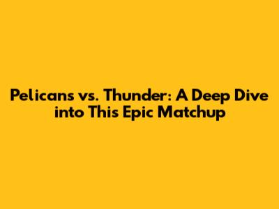 Pelicans vs. Thunder: A Deep Dive into This Epic Matchup