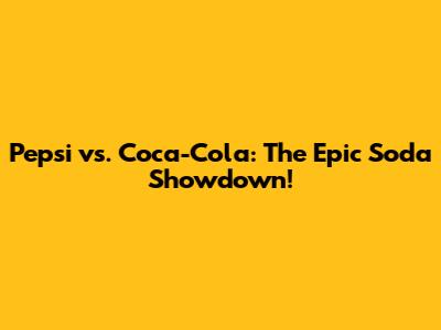 Pepsi vs. Coca-Cola: The Epic Soda Showdown!