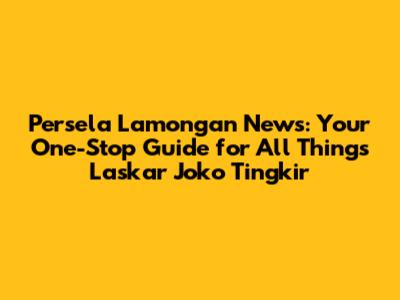Persela Lamongan News: Your One-Stop Guide for All Things Laskar Joko Tingkir