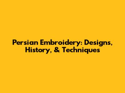 Persian Embroidery: Designs, History, & Techniques