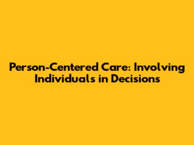 Person-Centered Care: Involving Individuals in Decisions