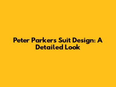 Peter Parker's Suit Design: A Detailed Look