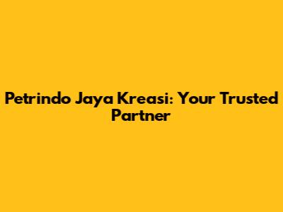 Petrindo Jaya Kreasi: Your Trusted Partner