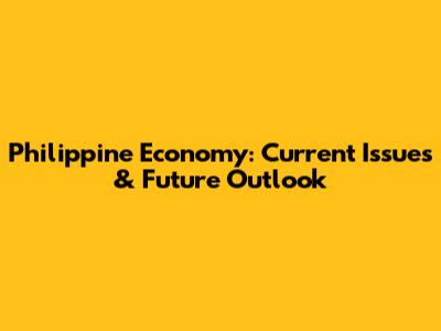 Philippine Economy: Current Issues & Future Outlook
