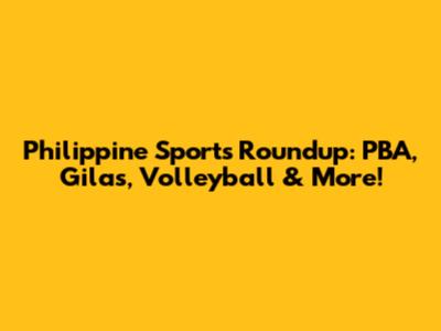 Philippine Sports Roundup: PBA, Gilas, Volleyball & More!