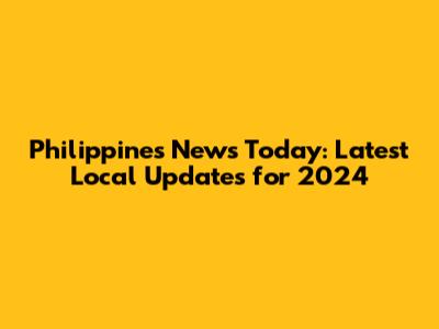 Philippines News Today: Latest Local Updates for 2024