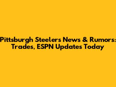 Pittsburgh Steelers News & Rumors: Trades, ESPN Updates Today