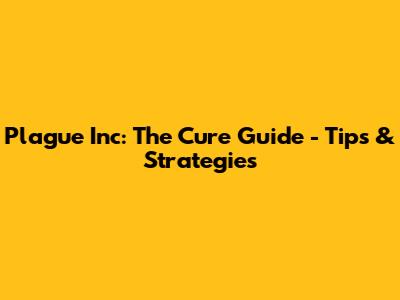 Plague Inc: The Cure Guide - Tips & Strategies