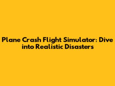 Plane Crash Flight Simulator: Dive into Realistic Disasters
