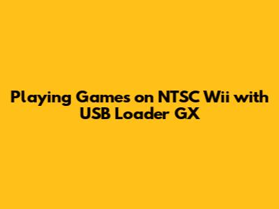 Playing Games on NTSC Wii with USB Loader GX