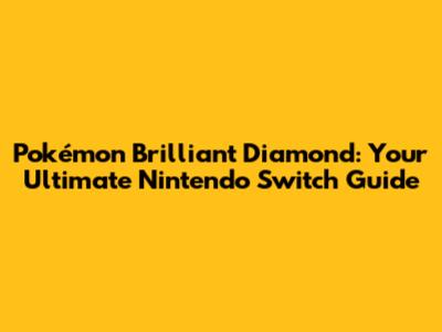 Pokémon Brilliant Diamond: Your Ultimate Nintendo Switch Guide