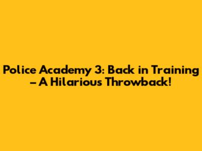 Police Academy 3: Back in Training – A Hilarious Throwback!