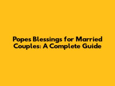 Pope's Blessings for Married Couples: A Complete Guide