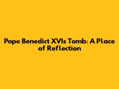 Pope Benedict XVI's Tomb: A Place of Reflection