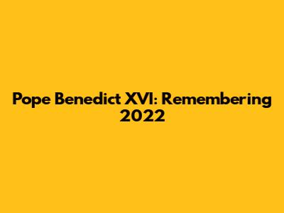 Pope Benedict XVI: Remembering 2022