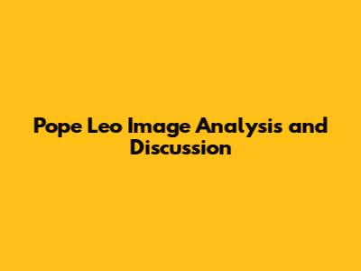 Pope Leo Image Analysis and Discussion
