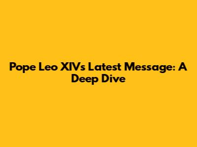 Pope Leo XIV's Latest Message: A Deep Dive