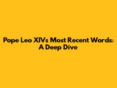 Pope Leo XIV's Most Recent Words: A Deep Dive