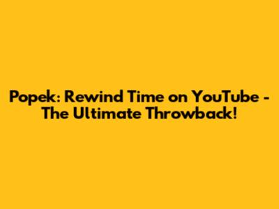 Popek: Rewind Time on YouTube - The Ultimate Throwback!