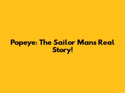Popeye: The Sailor Man's Real Story!
