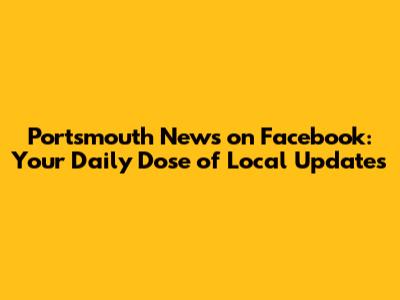 Portsmouth News on Facebook: Your Daily Dose of Local Updates